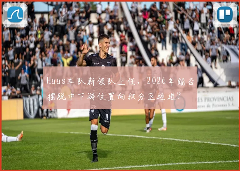Haas车队新领队上任，2026年能否摆脱中下游位置向积分区迈进？