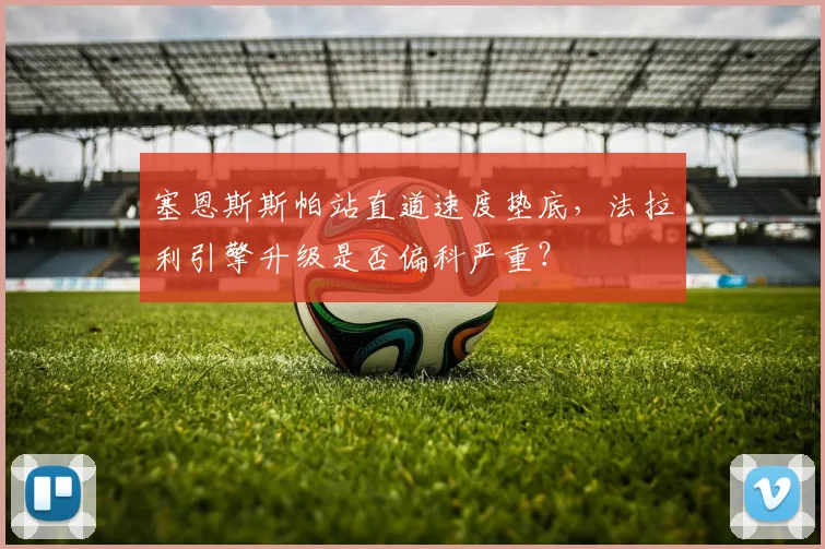 塞恩斯斯帕站直道速度垫底，法拉利引擎升级是否偏科严重？