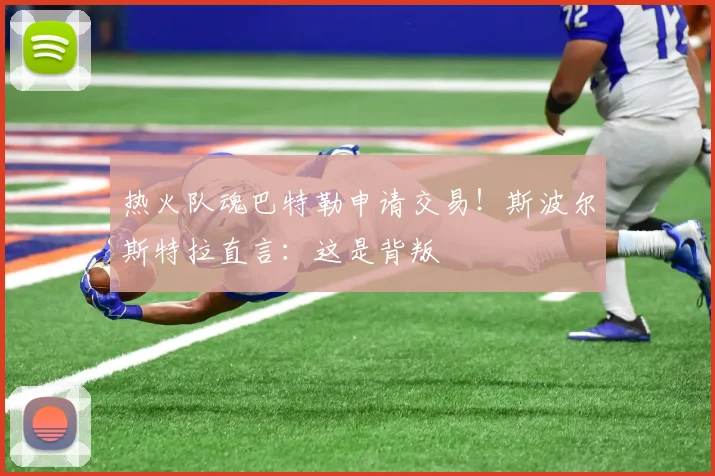 热火队魂巴特勒申请交易！斯波尔斯特拉直言：这是背叛